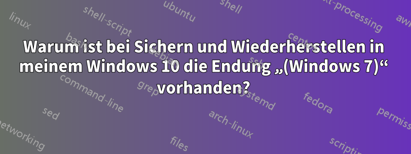 Warum ist bei Sichern und Wiederherstellen in meinem Windows 10 die Endung „(Windows 7)“ vorhanden?