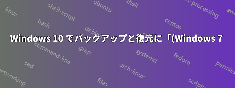 Windows 10 でバックアップと復元に「(Windows 7)」という接尾辞が付いているのはなぜですか?