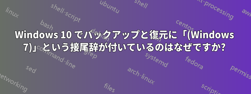 Windows 10 でバックアップと復元に「(Windows 7)」という接尾辞が付いているのはなぜですか?