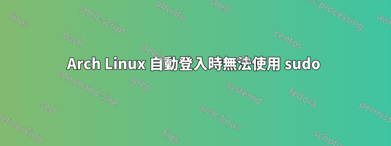 Arch Linux 自動登入時無法使用 sudo