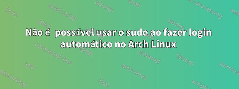 Não é possível usar o sudo ao fazer login automático no Arch Linux