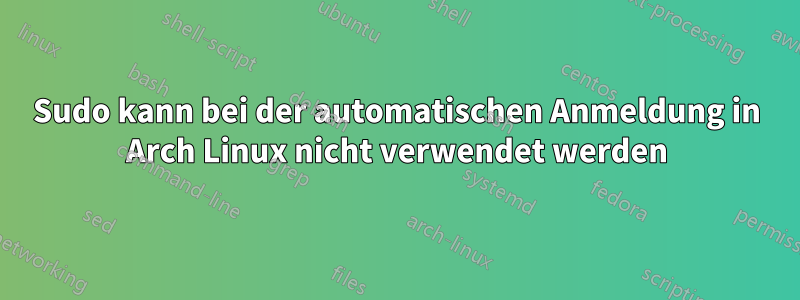 Sudo kann bei der automatischen Anmeldung in Arch Linux nicht verwendet werden