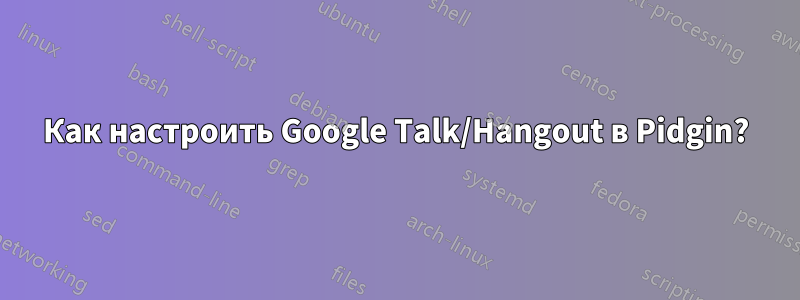 Как настроить Google Talk/Hangout в Pidgin?