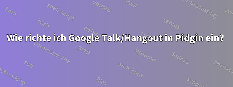 Wie richte ich Google Talk/Hangout in Pidgin ein?