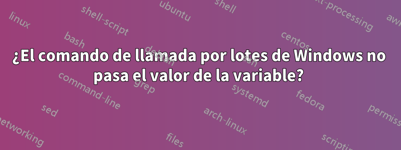 ¿El comando de llamada por lotes de Windows no pasa el valor de la variable?