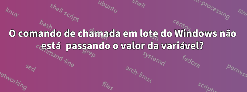 O comando de chamada em lote do Windows não está passando o valor da variável?