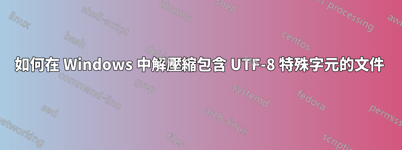 如何在 Windows 中解壓縮包含 UTF-8 特殊字元的文件