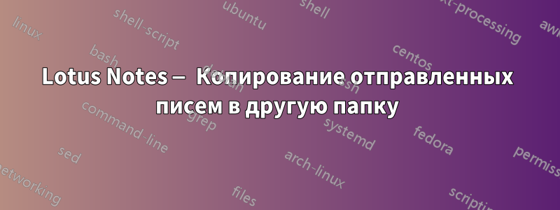 Lotus Notes — Копирование отправленных писем в другую папку