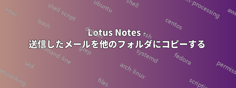 Lotus Notes - 送信したメールを他のフォルダにコピーする