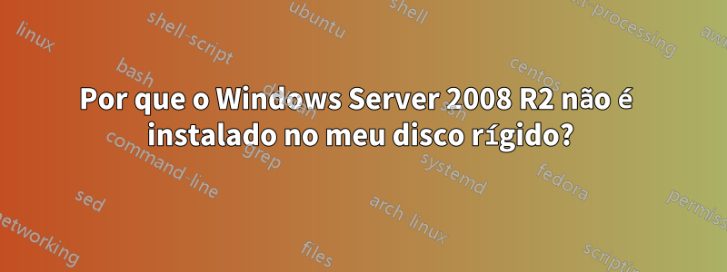 Por que o Windows Server 2008 R2 não é instalado no meu disco rígido?