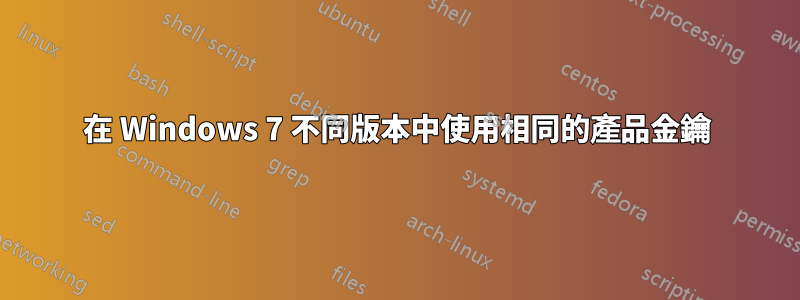 在 Windows 7 不同版本中使用相同的產品金鑰