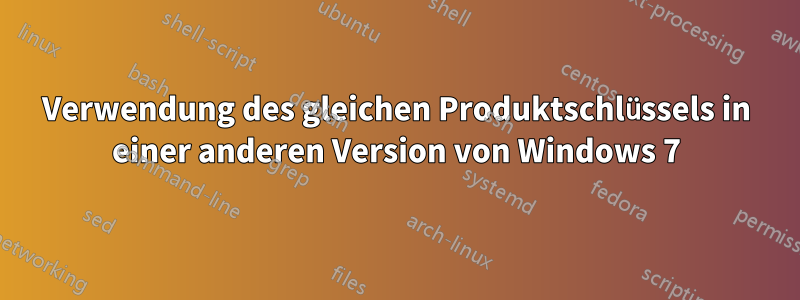 Verwendung des gleichen Produktschlüssels in einer anderen Version von Windows 7