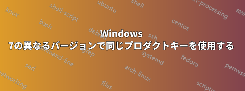 Windows 7の異なるバージョンで同じプロダクトキーを使用する