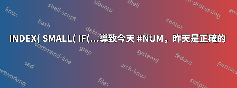 INDEX( SMALL( IF(...導致今天 #NUM，昨天是正確的