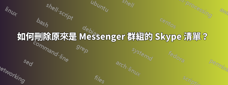 如何刪除原來是 Messenger 群組的 Skype 清單？