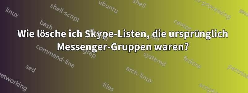 Wie lösche ich Skype-Listen, die ursprünglich Messenger-Gruppen waren?