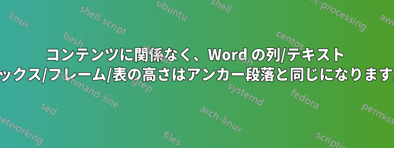 コンテンツに関係なく、Word の列/テキスト ボックス/フレーム/表の高さはアンカー段落と同じになります。