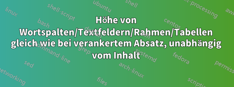 Höhe von Wortspalten/Textfeldern/Rahmen/Tabellen gleich wie bei verankertem Absatz, unabhängig vom Inhalt