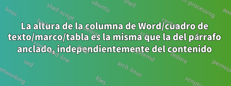 La altura de la columna de Word/cuadro de texto/marco/tabla es la misma que la del párrafo anclado, independientemente del contenido