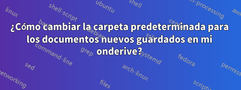 ¿Cómo cambiar la carpeta predeterminada para los documentos nuevos guardados en mi onderive?