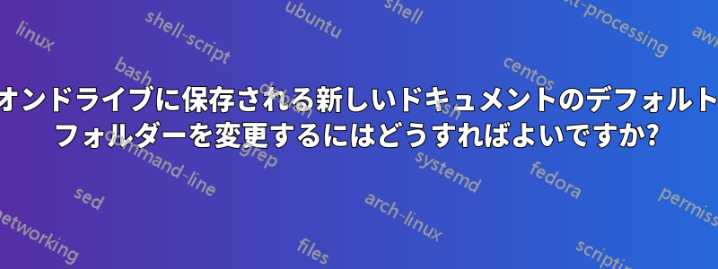 オンドライブに保存される新しいドキュメントのデフォルト フォルダーを変更するにはどうすればよいですか?