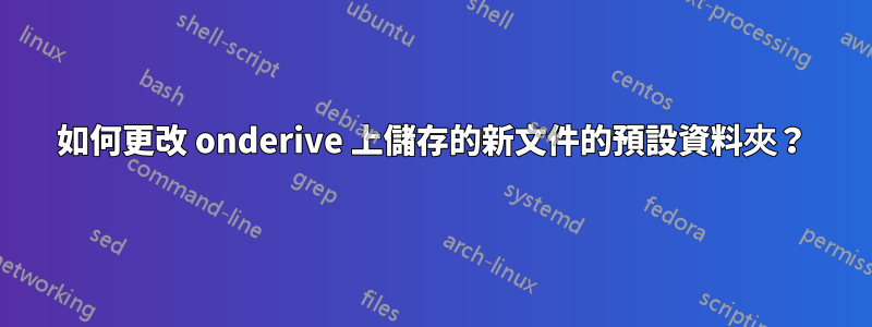 如何更改 onderive 上儲存的新文件的預設資料夾？