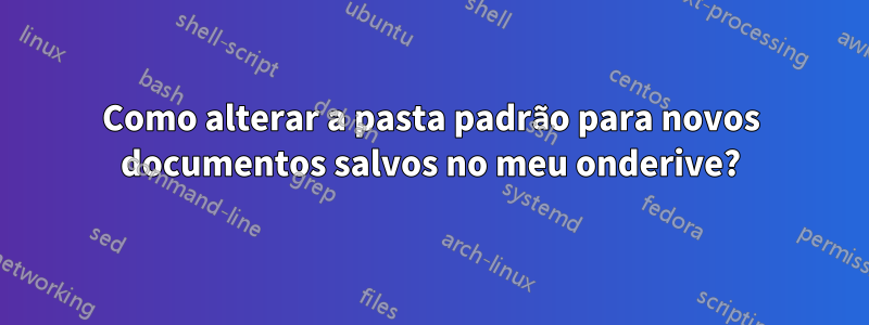 Como alterar a pasta padrão para novos documentos salvos no meu onderive?