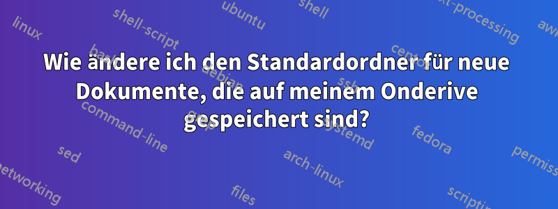 Wie ändere ich den Standardordner für neue Dokumente, die auf meinem Onderive gespeichert sind?