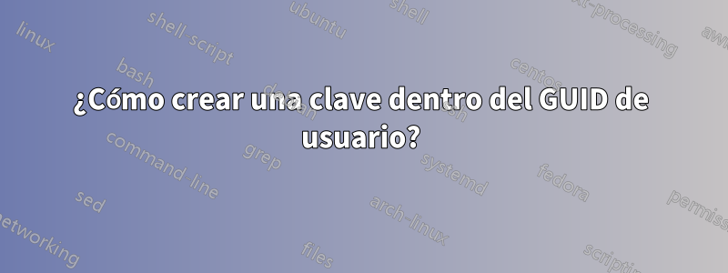 ¿Cómo crear una clave dentro del GUID de usuario?