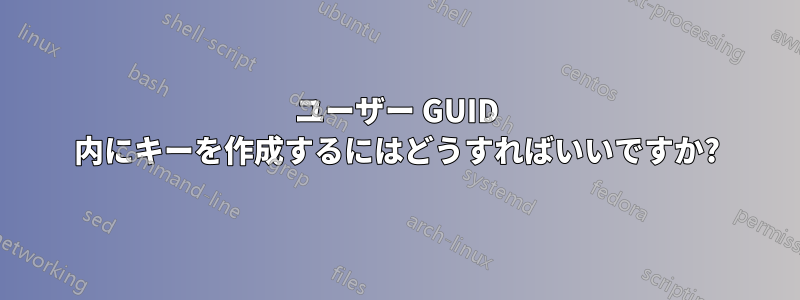 ユーザー GUID 内にキーを作成するにはどうすればいいですか?