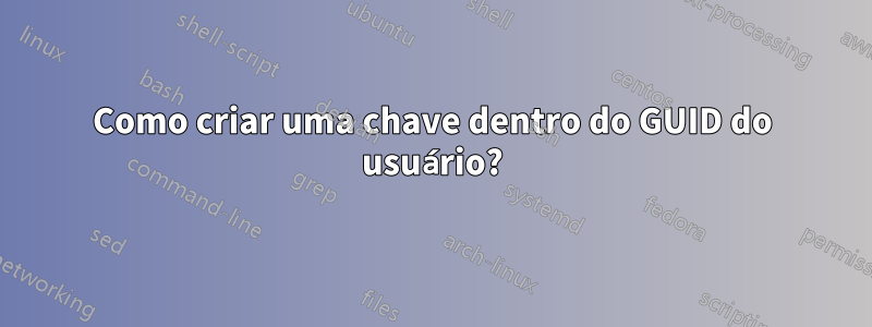 Como criar uma chave dentro do GUID do usuário?