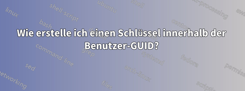 Wie erstelle ich einen Schlüssel innerhalb der Benutzer-GUID?