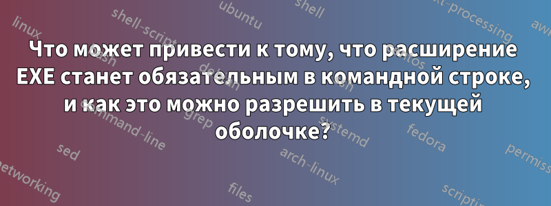 Что может привести к тому, что расширение EXE станет обязательным в командной строке, и как это можно разрешить в текущей оболочке?