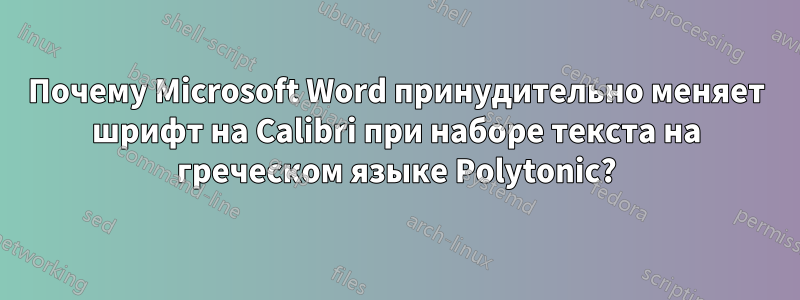 Почему Microsoft Word принудительно меняет шрифт на Calibri при наборе текста на греческом языке Polytonic?