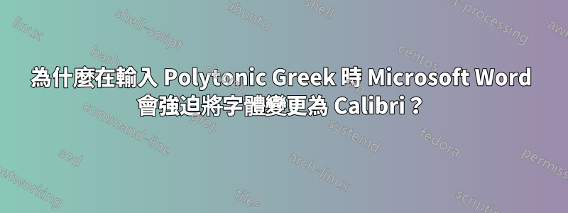 為什麼在輸入 Polytonic Greek 時 Microsoft Word 會強迫將字體變更為 Calibri？