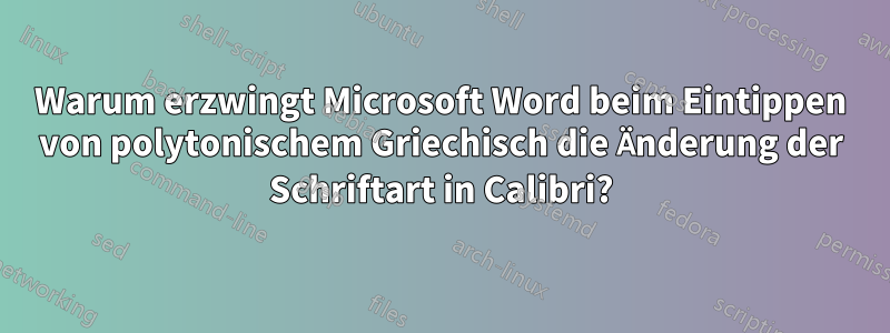 Warum erzwingt Microsoft Word beim Eintippen von polytonischem Griechisch die Änderung der Schriftart in Calibri?