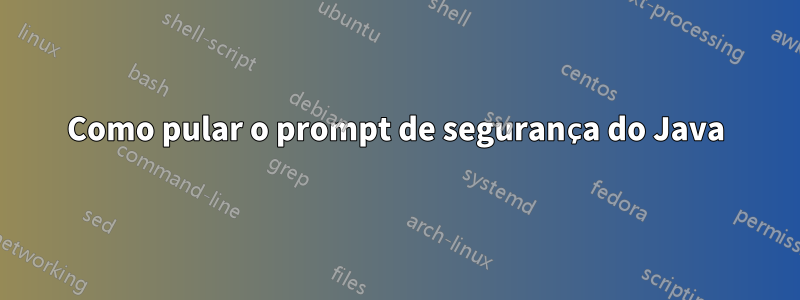 Como pular o prompt de segurança do Java