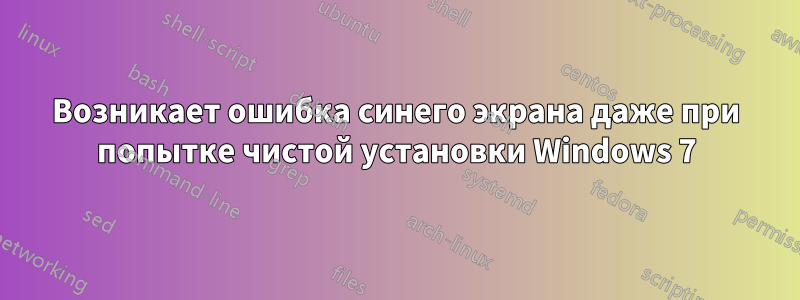 Возникает ошибка синего экрана даже при попытке чистой установки Windows 7