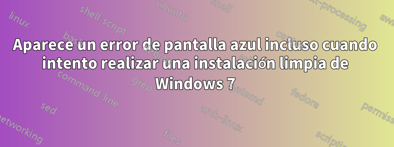 Aparece un error de pantalla azul incluso cuando intento realizar una instalación limpia de Windows 7