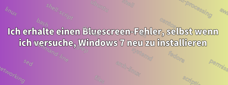 Ich erhalte einen Bluescreen-Fehler, selbst wenn ich versuche, Windows 7 neu zu installieren