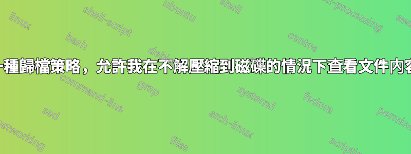 一種歸檔策略，允許我在不解壓縮到磁碟的情況下查看文件內容