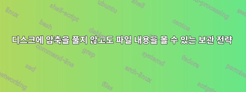 디스크에 압축을 풀지 않고도 파일 내용을 볼 수 있는 보관 전략