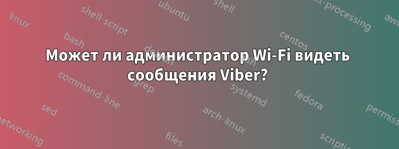 Может ли администратор Wi-Fi видеть сообщения Viber?