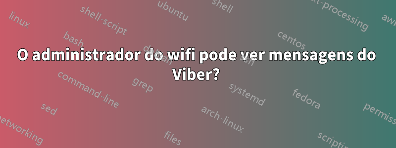 O administrador do wifi pode ver mensagens do Viber?