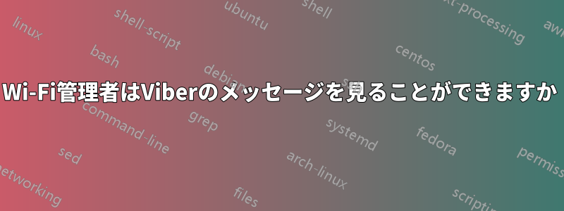 Wi-Fi管理者はViberのメッセージを見ることができますか