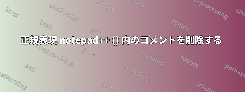 正規表現 notepad++ () 内のコメントを削除する