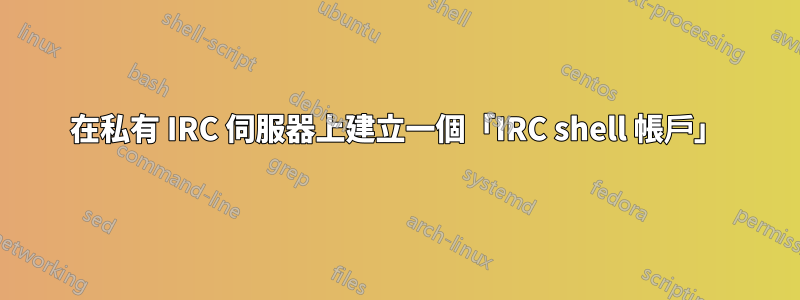 在私有 IRC 伺服器上建立一個「IRC shell 帳戶」