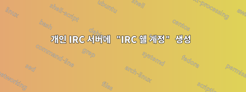 개인 IRC 서버에 "IRC 쉘 계정" 생성 