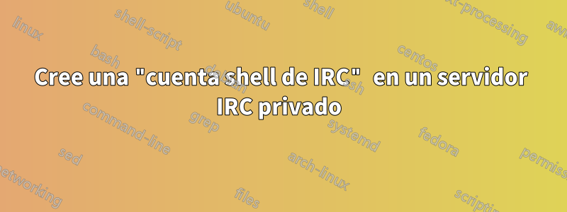 Cree una "cuenta shell de IRC" en un servidor IRC privado 