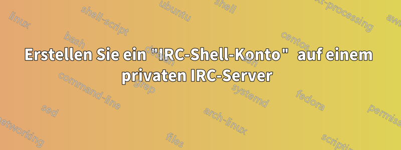 Erstellen Sie ein "IRC-Shell-Konto" auf einem privaten IRC-Server 